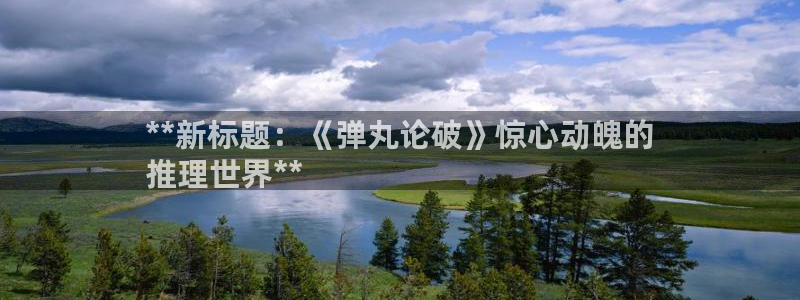 新城平台代理怎么做：**新标题：《弹丸论破》惊心动魄的
推理世界**