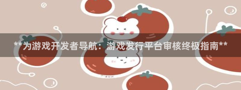 新城平台线路登录不上去怎么回事：**为游戏开发者导航：游戏发行平台审核终极指南**