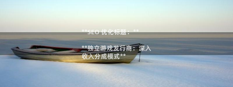 新城平台总代：**SEO 优化标题：**

**独立游戏发行商：深入
收入分成模式**