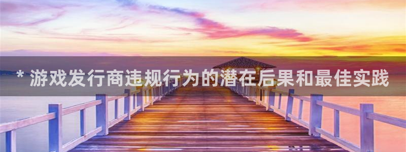 新城平台注册公司流程及费用：* 游戏发行商违规行为的潜在后果和最佳实践