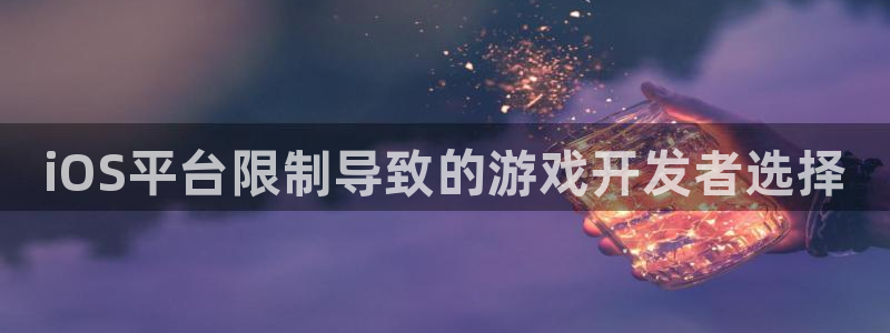 新城平台将7O777：iOS平台限制导致的游戏开发者选择