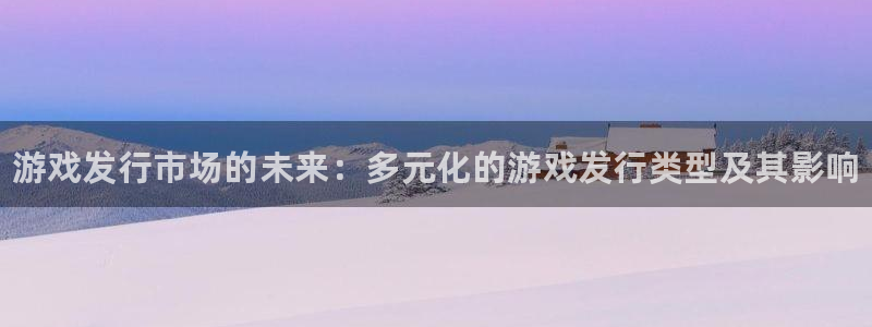新城平台新注册：游戏发行市场的未来：多元化的游戏发行类型及其影响