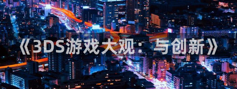 新城平台绝7O777：《3DS游戏大观：与创新》